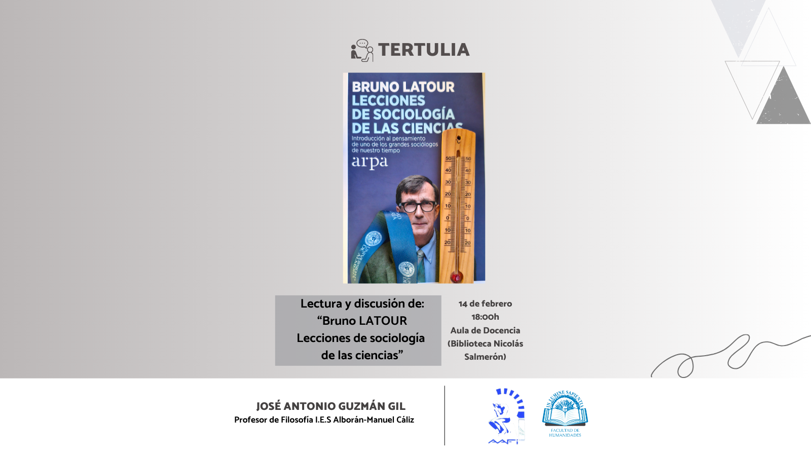 La Facultad de Humanidades junto con el Aula de Filosofía Lola Maldonado organiza la conferencia “Bruno Latour: Lecciones de Sociología de las Ciencias” que será impartida por José Antonio Guzmán Gil, profesor de Filosofía I.E.S. Alborán-Manuel Caliz. 
La tertulia tendrá lugar el 14 de febrero a las 18:00h en el Aula de Docencia, en la biblioteca Nicolás Salmerón.
